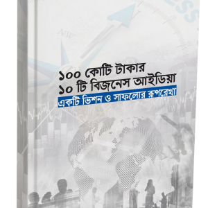 ১০০ কোটি টাকার ১০ টি বিজনেস আইডিয়া: একটি ভিশন ও সাফল্যের রূপরেখা